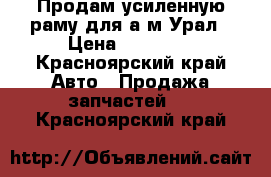 Продам усиленную раму для а/м Урал › Цена ­ 90 000 - Красноярский край Авто » Продажа запчастей   . Красноярский край